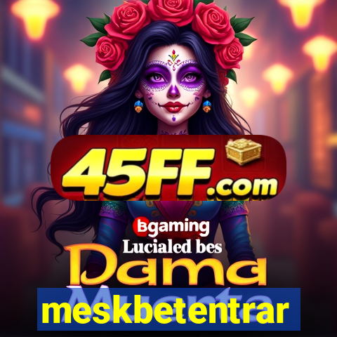 meskbetentrar