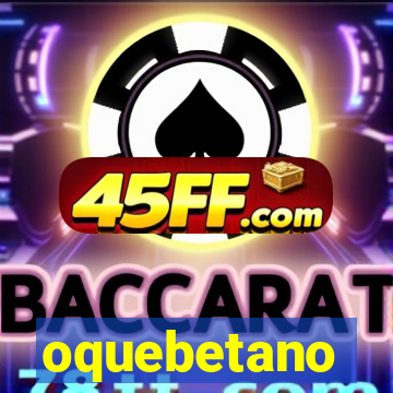 oquebetano